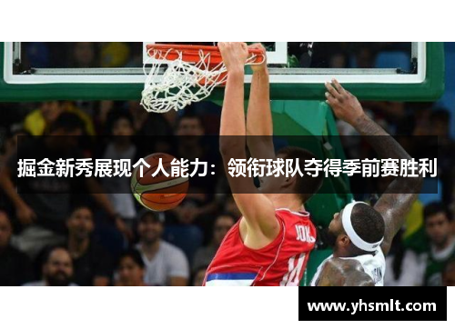 掘金新秀展现个人能力：领衔球队夺得季前赛胜利