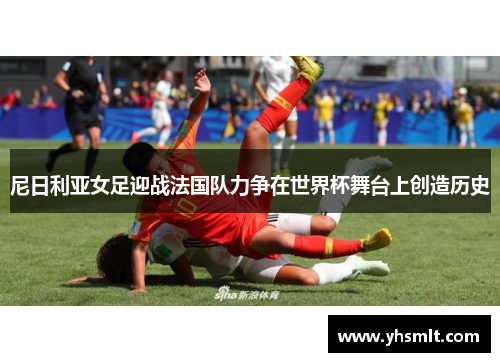 尼日利亚女足迎战法国队力争在世界杯舞台上创造历史