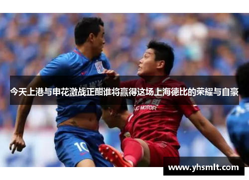 今天上港与申花激战正酣谁将赢得这场上海德比的荣耀与自豪