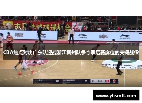 CBA焦点对决广东队迎战浙江稠州队争夺季后赛席位的关键战役
