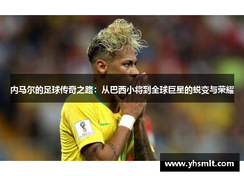 内马尔的足球传奇之路：从巴西小将到全球巨星的蜕变与荣耀