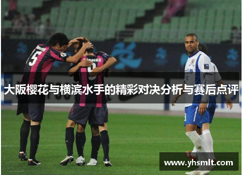 大阪樱花与横滨水手的精彩对决分析与赛后点评