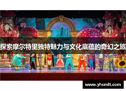 探索摩尔特里独特魅力与文化底蕴的奇幻之旅