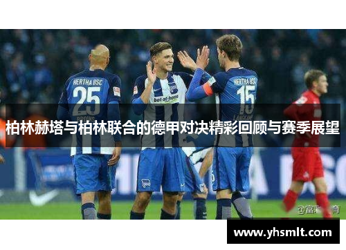 柏林赫塔与柏林联合的德甲对决精彩回顾与赛季展望
