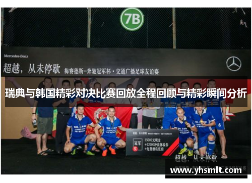 瑞典与韩国精彩对决比赛回放全程回顾与精彩瞬间分析