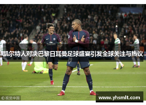 凯尔特人对决巴黎日耳曼足球盛宴引发全球关注与热议