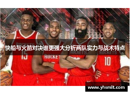 快船与火箭对决谁更强大分析两队实力与战术特点